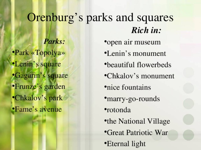 Orenburg’s parks and squares Rich in : open air museum Lenin’s monument beautiful flowerbeds Chkalov’s monument nice fountains marry-go-rounds rotonda the National Village Great Patriotic War Eternal light Parks :