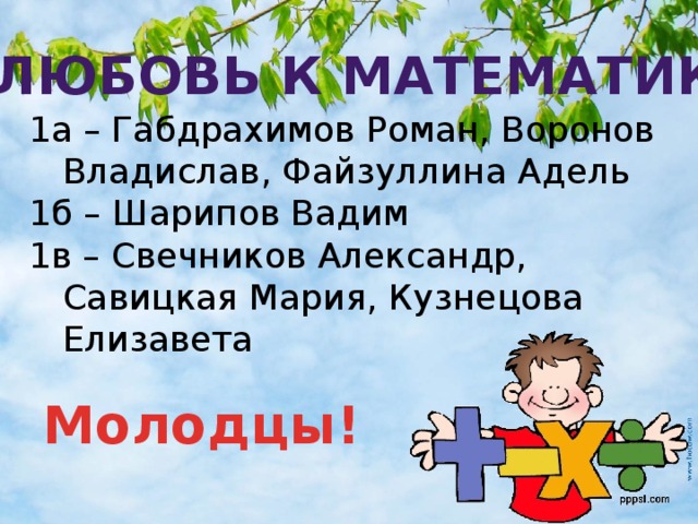 За любовь к математике: 1а – Габдрахимов Роман, Воронов Владислав, Файзуллина Адель 1б – Шарипов Вадим 1в – Свечников Александр, Савицкая Мария, Кузнецова Елизавета Молодцы!