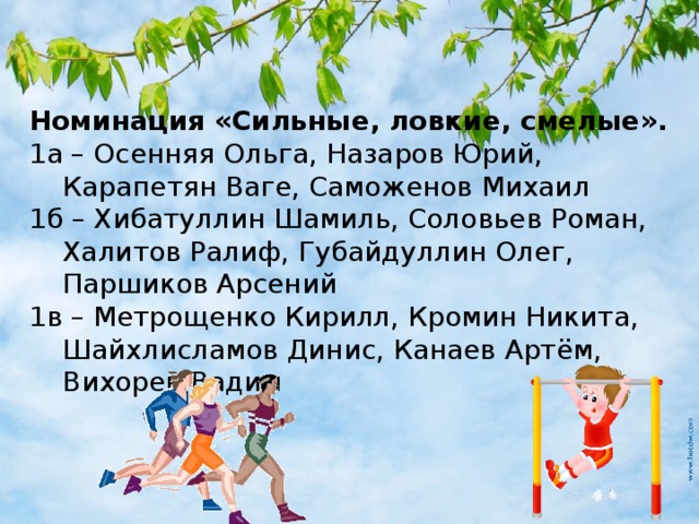 Номинация «Сильные, ловкие, смелые». 1а – Осенняя Ольга, Назаров Юрий, Карапетян Ваге, Саможенов Михаил 1б – Хибатуллин Шамиль, Соловьев Роман, Халитов Ралиф, Губайдуллин Олег, Паршиков Арсений 1в – Метрощенко Кирилл, Кромин Никита, Шайхлисламов Динис, Канаев Артём, Вихорев Вадим