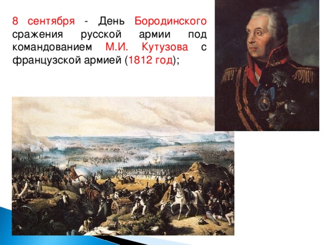 8 сентября - День Бородинского сражения русской армии под командованием М.И. Кутузова с французской армией ( 1812 год );