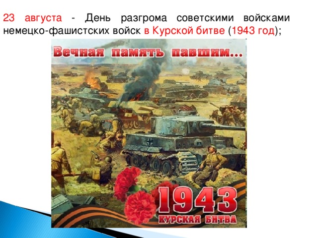 23 августа - День разгрома советскими войсками немецко-фашистских войск в Курской битве ( 1943 год );