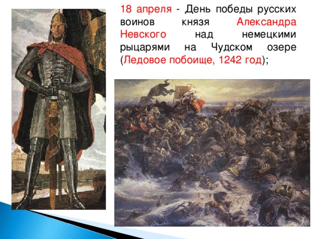 18 апреля - День победы русских воинов князя Александра Невского над немецкими рыцарями на Чудском озере ( Ледовое побоище,  1242 год );