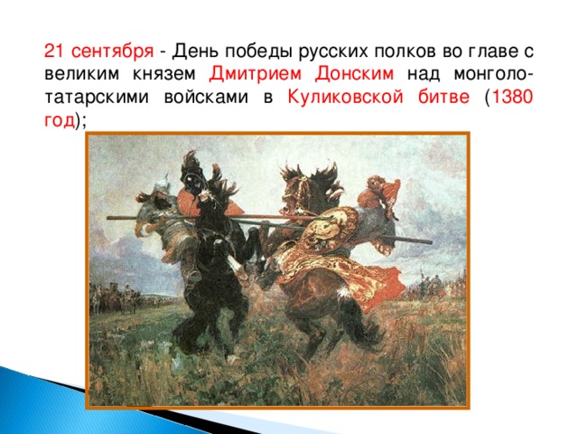21 сентября - День победы русских полков во главе с великим князем Дмитрием Донским над монголо-татарскими войсками в Куликовской битве ( 1380 год );