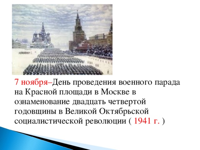 7 ноября– День проведения военного парада на Красной площади в Москве в ознаменование двадцать четвертой годовщины в Великой Октябрьской социалистической революции ( 1941 г. )