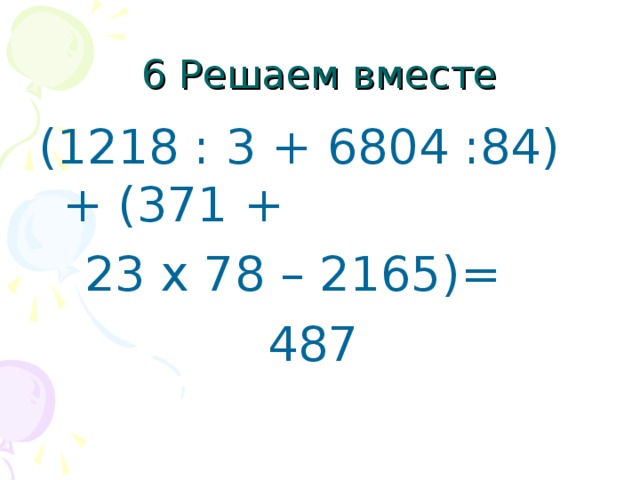 (1218 : 3 + 6804 :84) + (371 +  23 x 78 – 2165)=  487