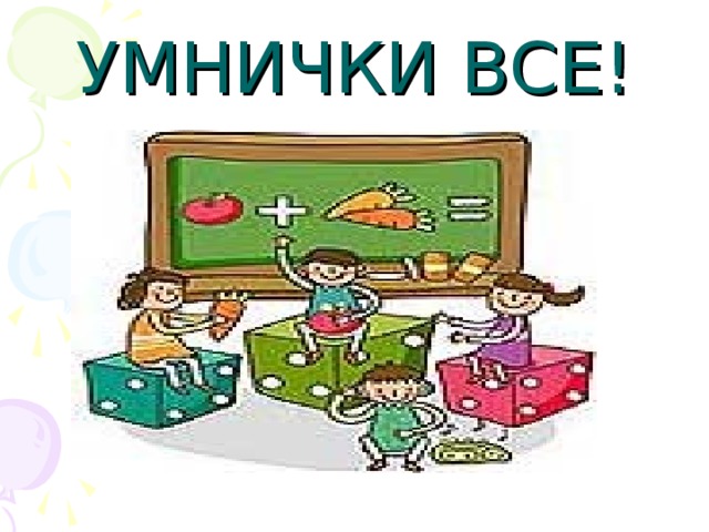 УМНИЧКИ ВСЕ!