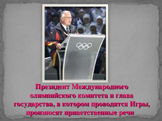 Президент Международного олимпийского комитета и глава государства, в котором проводятся Игры, произносят приветственные речи