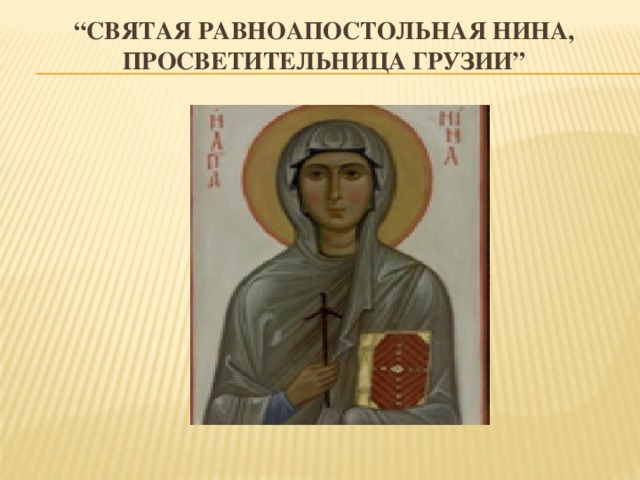 “ Святая равноапостольная Нина, просветительница Грузии”