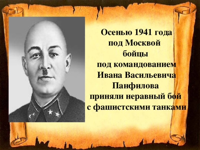 Осенью 1941 года  под Москвой  бойцы  под командованием  Ивана Васильевича Панфилова  приняли неравный бой  с фашистскими танками