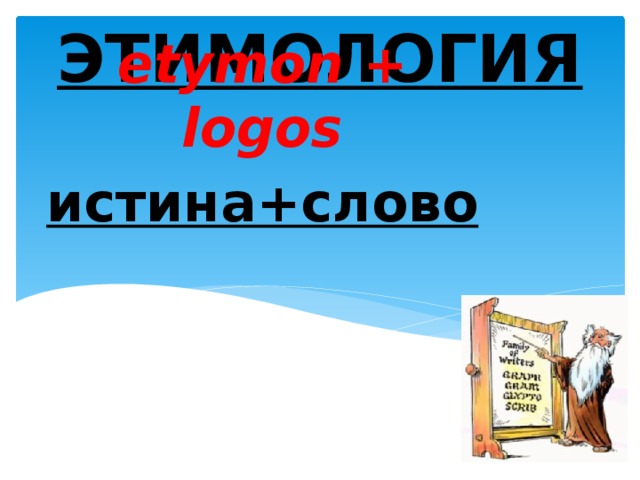 ЭТИМОЛОГИЯ etymon + logos истина+слово