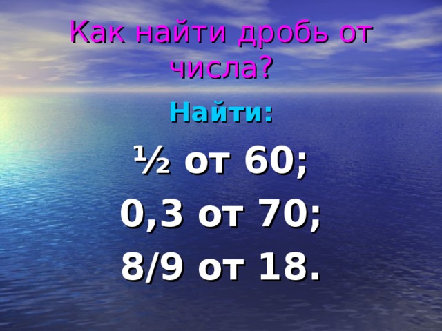 Как найти дробь от числа? Найти: ½ от 60; 0,3 от 70; 8/9 от 18.