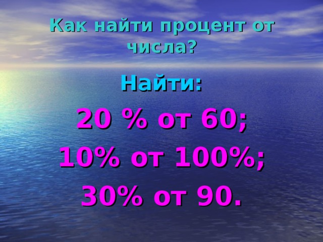 Как найти процент от числа? Найти: 20 % от 60; 10% от 100%; 30% от 90.