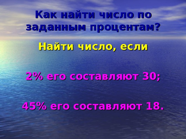 Как найти число по заданным процентам? Найти число, если  2% его составляют 30;  45% его составляют 18.