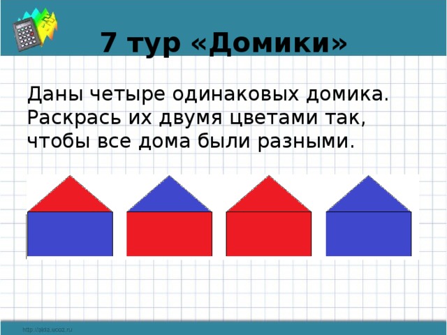 7 тур «Домики» Даны четыре одинаковых домика. Раскрась их двумя цветами так, чтобы все дома были разными.        