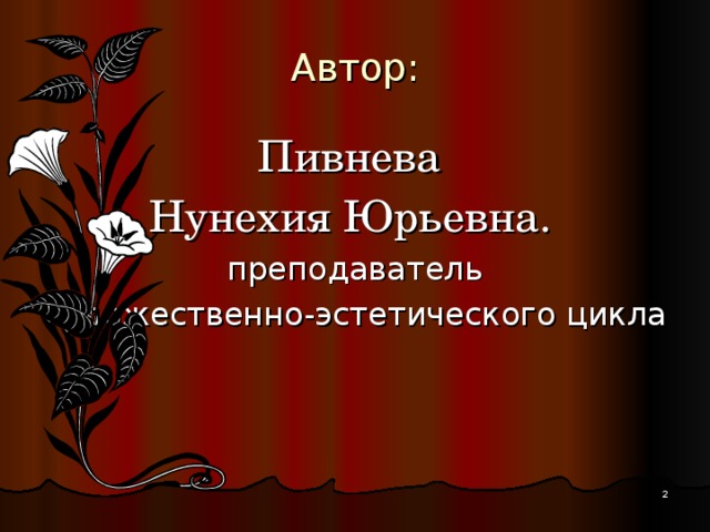 Автор: Пивнева Нунехия Юрьевна.   преподаватель художественно-эстетического цикла