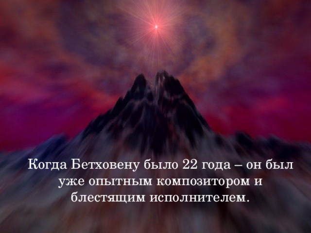 Когда Бетховену было 22 года – он был уже опытным композитором и блестящим исполнителем.