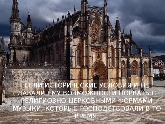 ЕСЛИ ИСТОРИЧЕСКИЕ УСЛОВИЯ И НЕ ДАВАЛИ ЕМУ ВОЗМОЖНОСТИ ПОРВАТЬ С РЕЛИГИОЗНО-ЦЕРКОВНЫМИ ФОРМАМИ МУЗЫКИ, КОТОРЫЕ ГОСПОДСТВОВАЛИ В ТО ВРЕМЯ,