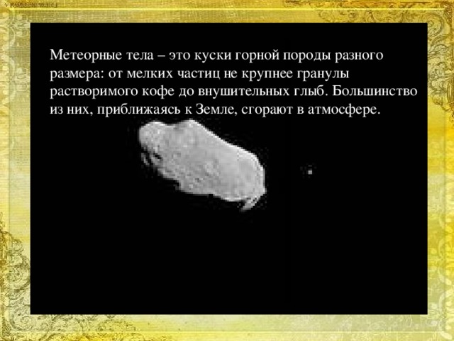 Метеорные тела – это куски горной породы разного размера: от мелких частиц не крупнее гранулы растворимого кофе до внушительных глыб. Большинство из них, приближаясь к Земле, сгорают в атмосфере.