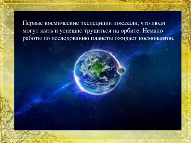 Первые космические экспедиции показали, что люди могут жить и успешно трудиться на орбите. Немало работы по исследованию планеты ожидает космонавтов.