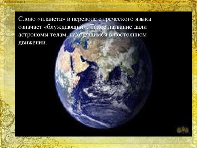 Слово «планета» в переводе с греческого языка означает «блуждающий». Такое название дали астрономы телам, находящимся в постоянном движении.