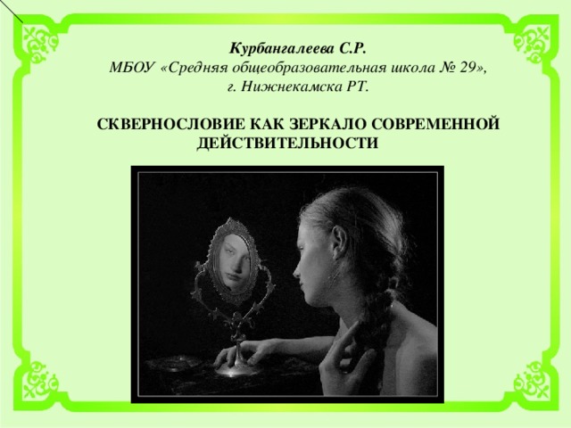 Курбангалеева С.Р. МБОУ «Средняя общеобразовательная школа № 29», г. Нижнекамска РТ.   CКВЕРНОСЛОВИЕ КАК ЗЕРКАЛО СОВРЕМЕННОЙ ДЕЙСТВИТЕЛЬНОСТИ