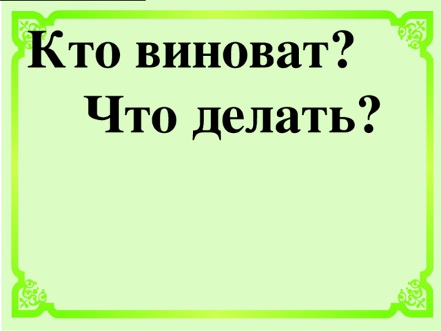 Кто виноват?  Что делать?