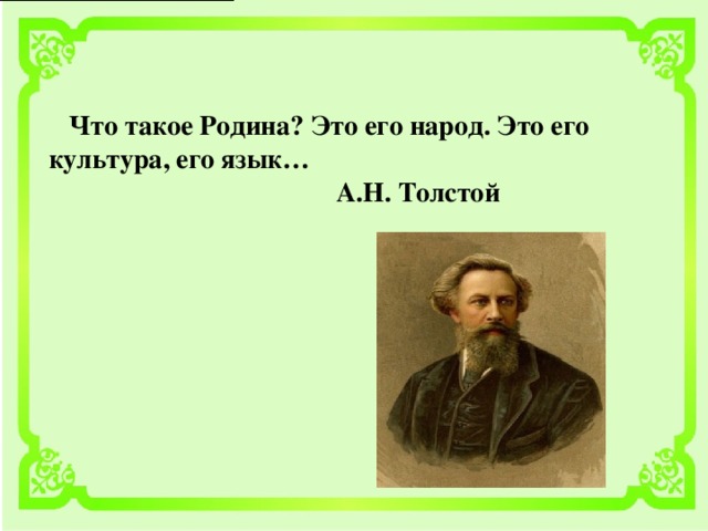 Что такое Родина? Это его народ. Это его культура, его язык…  А.Н. Толстой