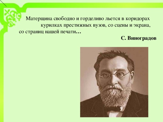 Матерщина свободно и горделиво льется в коридорах курилках престижных вузов, со сцены и экрана, со страниц нашей печати …  С. Виноградов