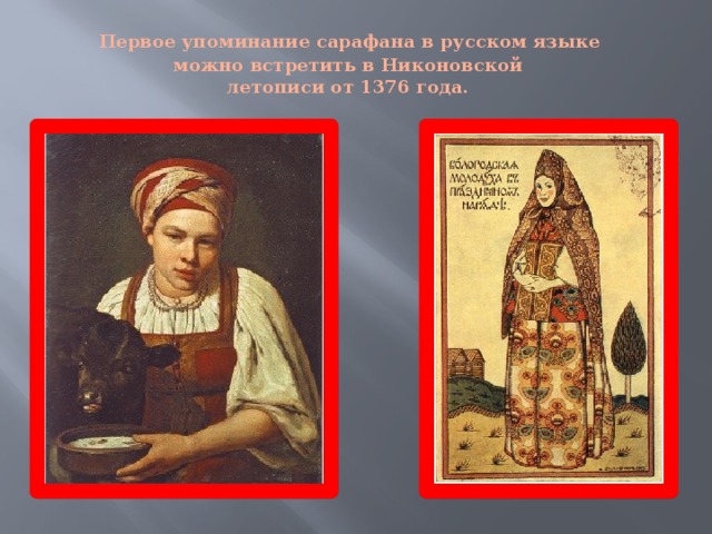   Первое упоминание сарафана в русском языке  можно встретить в Никоновской  летописи от 1376 года.