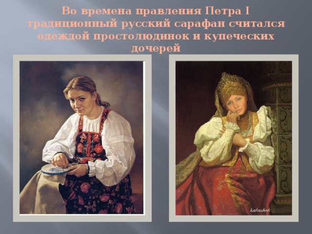 Во времена правления Петра I традиционный русский сарафан считался одеждой простолюдинок и купеческих дочерей