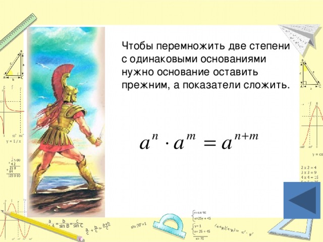 Чтобы перемножить две степени с одинаковыми основаниями нужно основание оставить прежним, а показатели сложить.