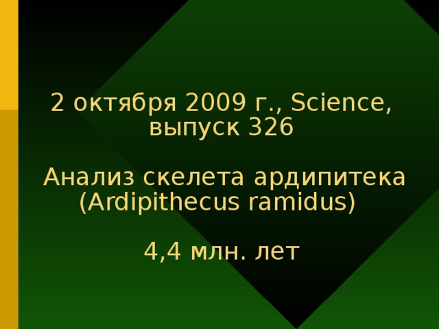 2 октября 2009 г., Science ,  выпуск 326   Анализ скелета ардипитека  (Ardipithecus ramidus)   4,4 млн. лет 14