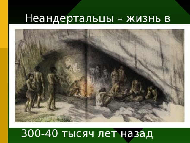 Неандертальцы – жизнь в пещере В эпоху обледенения селились в пещерах. Неандертальцы постепенно вымерли, причины не совсем понятны. 300-40 тысяч лет назад 17