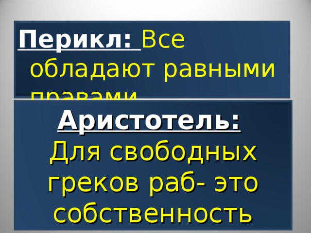 Перикл: Все обладают равными правами Аристотель:  Для свободных греков раб- это собственность