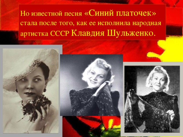 Но известной песня «Синий платочек» стала после того, как ее исполнила народная артистка СССР Клавдия Шульженко.