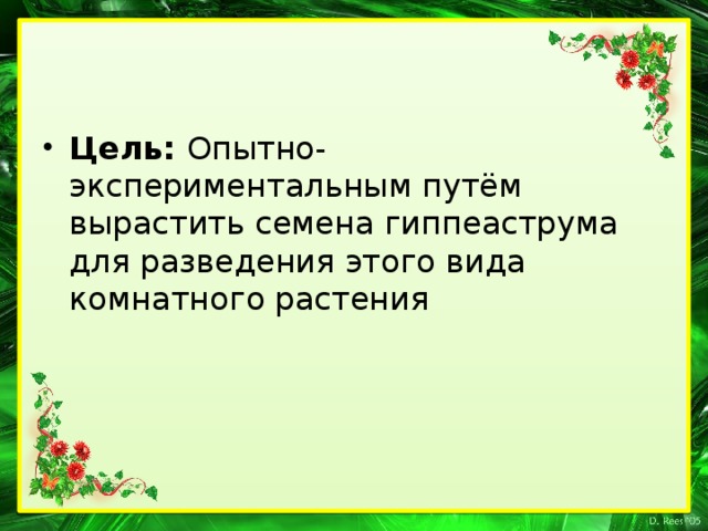 Цель: Опытно-экспериментальным путём вырастить семена гиппеаструма для разведения этого вида комнатного растения