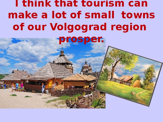I think that tourism can make a lot of small towns of our Volgograd region prosper.