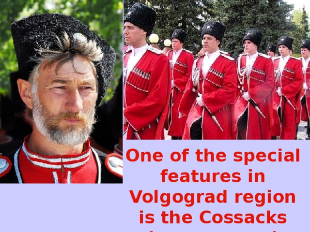 One of the special features in Volgograd region  is the Cossacks ( казачество)