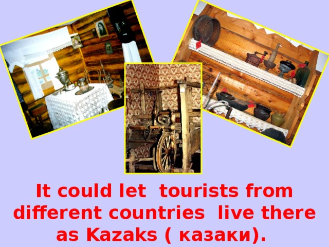 It could let tourists from different countries live there as Kazaks ( казаки) .