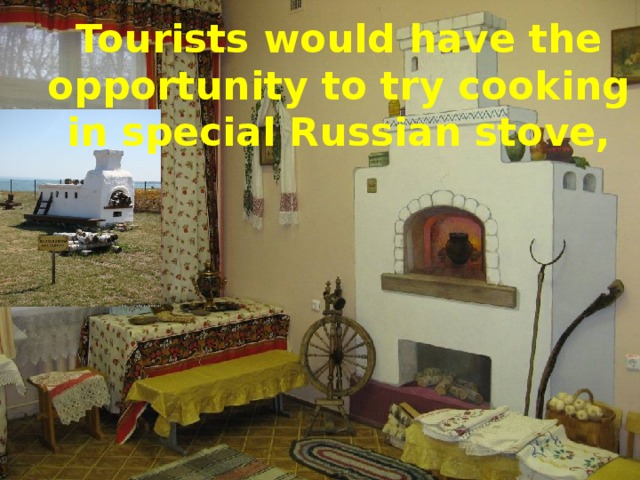 Tourists would have the opportunity to try cooking in special Russian stove,