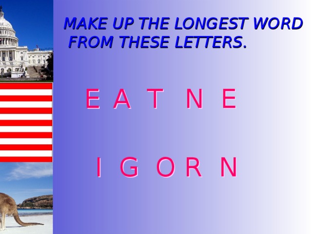MAKE UP THE LONGEST WORD  FROM THESE LETTERS.  E  A T  N E   I G O R N