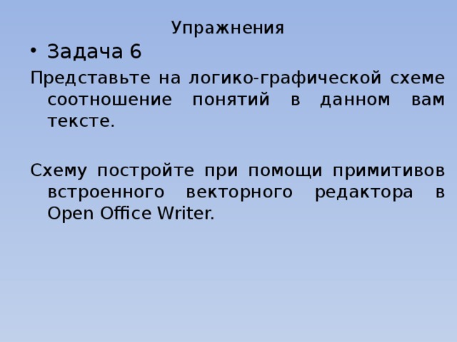 Упражнения Задача 6 Представьте на логико-графической схеме соотношение понятий в данном вам тексте. Схему постройте при помощи примитивов встроенного векторного редактора в Open Office Writer.