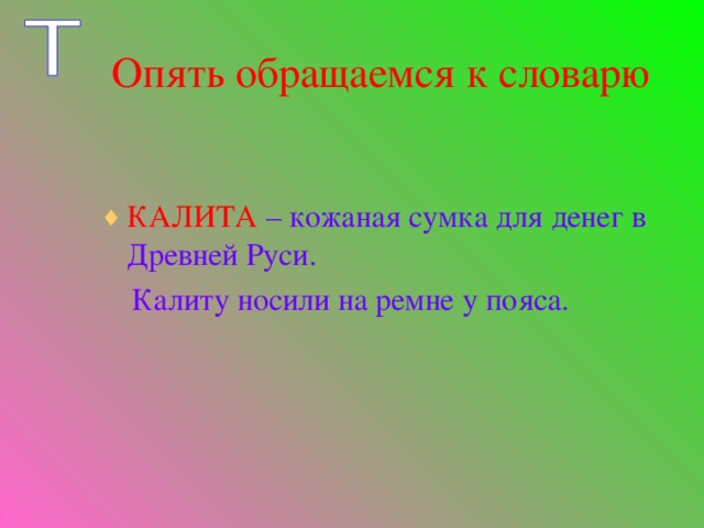 Опять обращаемся к словарю КАЛИТА  – кожаная сумка для денег в Древней Руси.  Калиту носили на ремне у пояса.