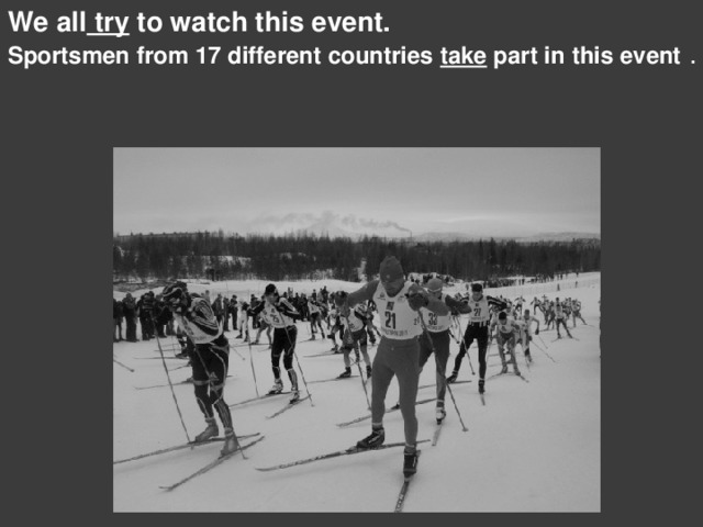 We all try to watch this event. Sportsmen from 17 different countries take part in this event  .