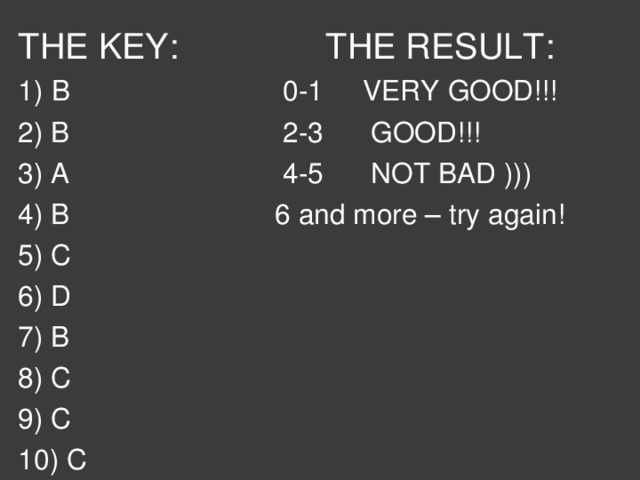 THE KEY: THE RESULT: 1) B 0-1 VERY GOOD!!! 2) B 2-3 GOOD!!! 3) A 4-5 NOT BAD ))) 4) B 6 and more – try again! 5) C 6) D 7) B 8) C 9) C 10) C