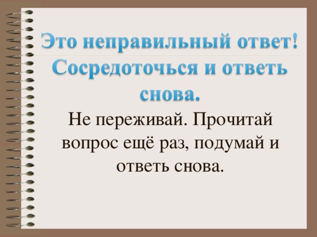 Не переживай. Прочитай вопрос ещё раз, подумай и ответь снова.