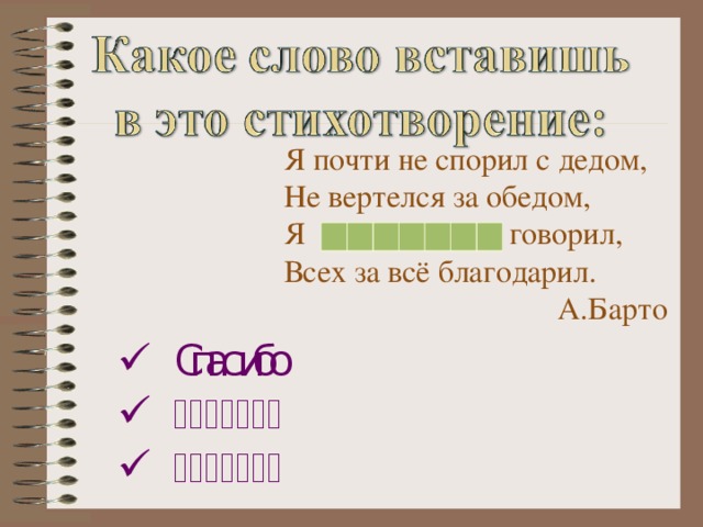 Я почти не спорил с дедом, Не вертелся за обедом, Я говорил, Всех за всё благодарил.     А.Барто   Спасибо   Спосибо   Спасиба