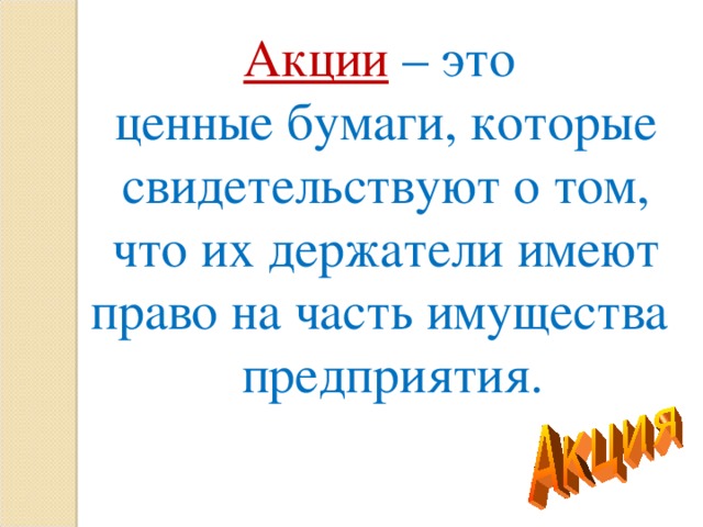 Акции  – это ценные бумаги, которые свидетельствуют о том, что их держатели имеют право на часть имущества предприятия .