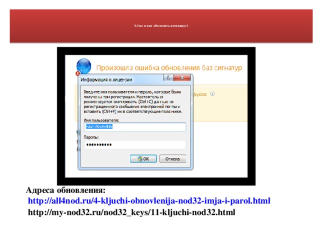 5.Где и как обновлять антивирус?     Адреса обновления:  http://all4nod.ru/4-kljuchi-obnovlenija-nod32-imja-i-parol.html  http://my-nod32.ru/nod32_keys/11-kljuchi-nod32.html