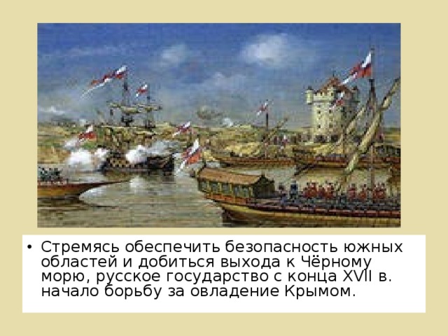 Стремясь обеспечить безопасность южных областей и добиться выхода к Чёрному морю, русское государство с конца XVII в. начало борьбу за овладение Крымом.